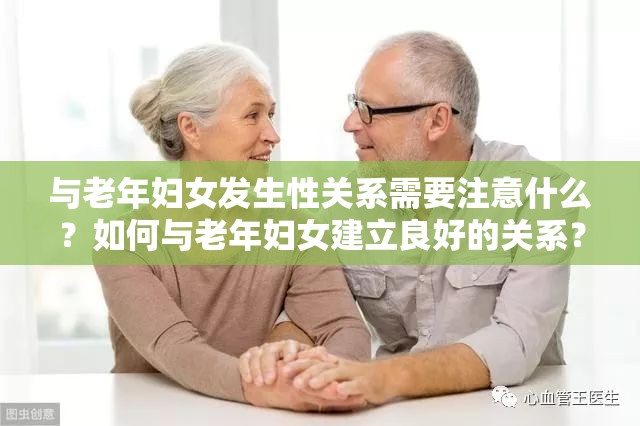 與老年婦女發(fā)生性關(guān)系需要注意什么？如何與老年婦女建立良好的關(guān)系？