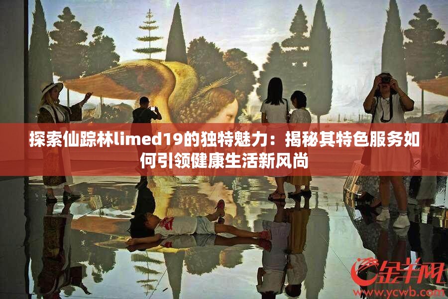 探索仙蹤林limed19的獨(dú)特魅力：揭秘其特色服務(wù)如何引領(lǐng)健康生活新風(fēng)尚