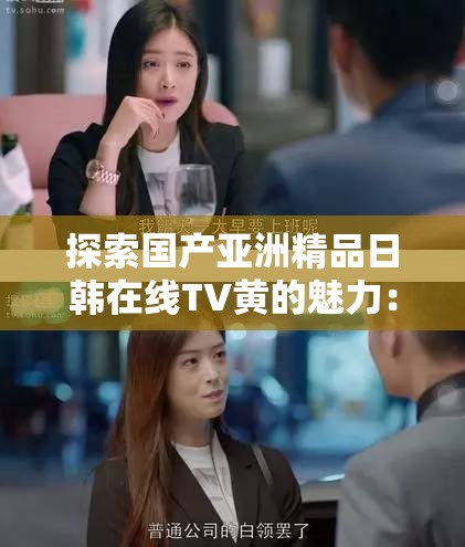 探索國(guó)產(chǎn)亞洲精品日韓在線TV黃的魅力：最新熱門劇集推薦與觀看指南