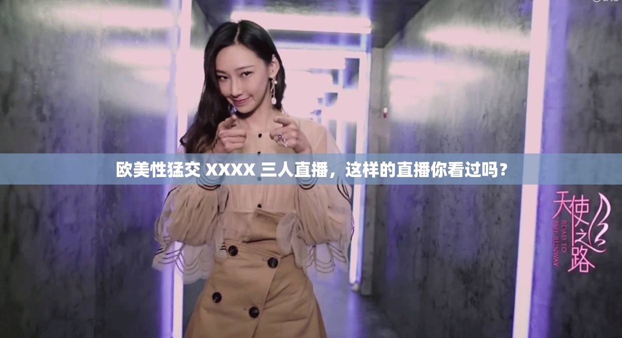 歐美性猛交 XXXX 三人直播，這樣的直播你看過嗎？