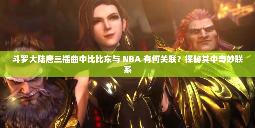 斗羅大陸唐三插曲中比比東與 NBA 有何關(guān)聯(lián)？探秘其中奇妙聯(lián)系