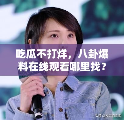 吃瓜不打烊，八卦爆料在線觀看哪里找？快來(lái)一探究竟