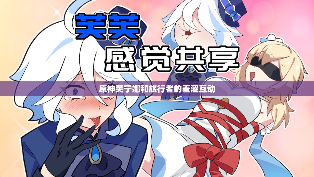 原神芙寧娜和旅行者的羞澀互動(dòng)