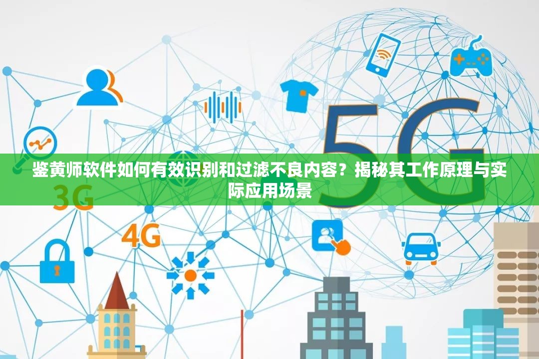 鑒黃師軟件如何有效識(shí)別和過濾不良內(nèi)容？揭秘其工作原理與實(shí)際應(yīng)用場景