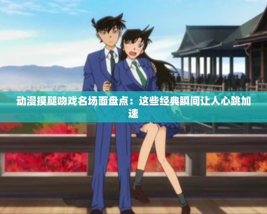 動(dòng)漫摸腿吻戲名場(chǎng)面盤點(diǎn)：這些經(jīng)典瞬間讓人心跳加速