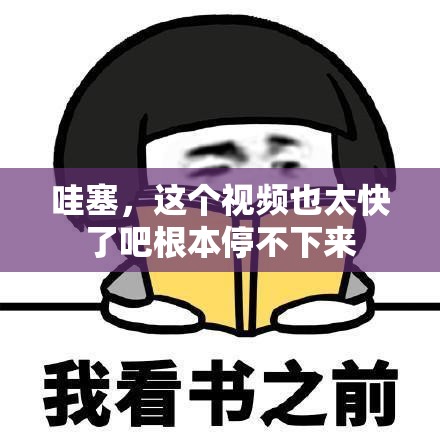 哇塞，這個(gè)視頻也太快了吧根本停不下來(lái)