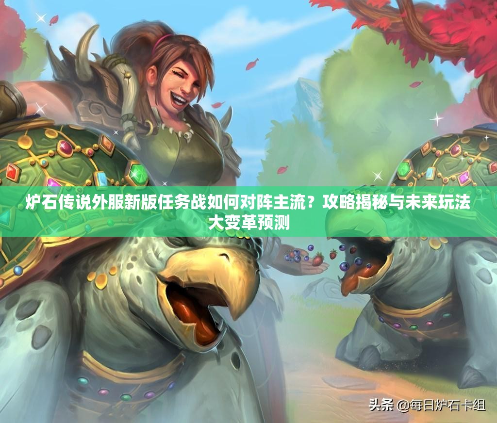 爐石傳說外服新版任務(wù)戰(zhàn)如何對陣主流？攻略揭秘與未來玩法大變革預(yù)測
