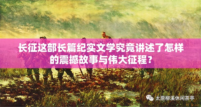 長(zhǎng)征這部長(zhǎng)篇紀(jì)實(shí)文學(xué)究竟講述了怎樣的震撼故事與偉大征程？