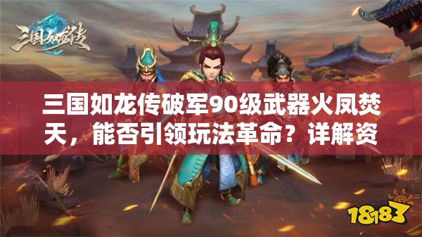 三國如龍傳破軍90級武器火鳳焚天，能否引領玩法革命？詳解資料！
