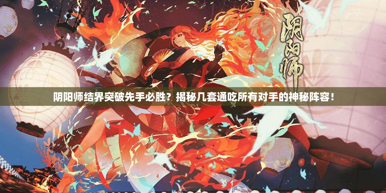 陰陽師結(jié)界突破先手必勝？揭秘幾套通吃所有對手的神秘陣容！