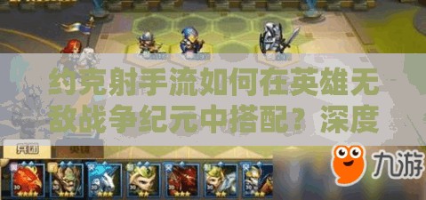 約克射手流如何在英雄無敵戰(zhàn)爭紀(jì)元中搭配？深度解析來襲！