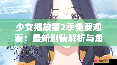 少女播放第2季免費觀看：最新劇情解析與角色發(fā)展深度探討，完整版在線觀看指南
