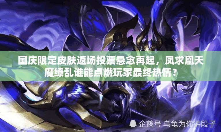國慶限定皮膚返場投票懸念再起，鳳求凰天魔繚亂誰能點燃玩家最終熱情？