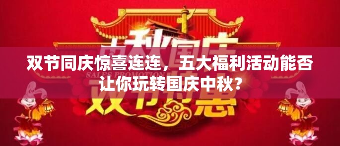 雙節(jié)同慶驚喜連連，五大福利活動(dòng)能否讓你玩轉(zhuǎn)國慶中秋？