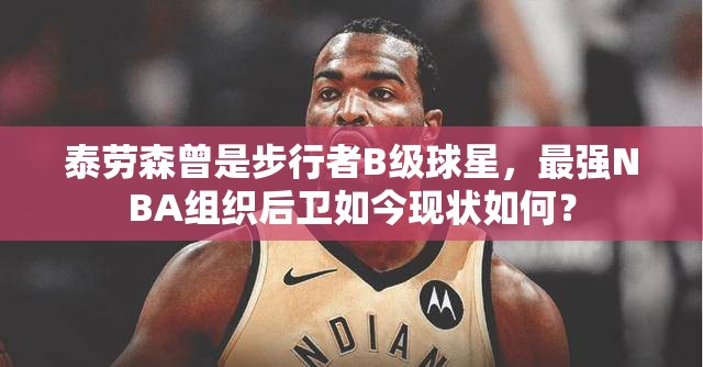 泰勞森曾是步行者B級球星，最強(qiáng)NBA組織后衛(wèi)如今現(xiàn)狀如何？