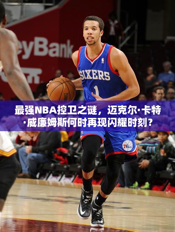 最強NBA控衛(wèi)之謎，邁克爾·卡特·威廉姆斯何時再現(xiàn)閃耀時刻？