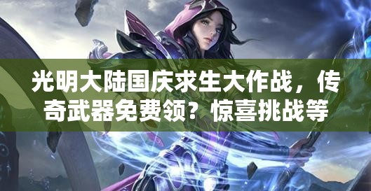 光明大陸國慶求生大作戰(zhàn)，傳奇武器免費領(lǐng)？驚喜挑戰(zhàn)等你來！