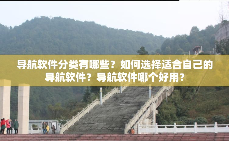 導(dǎo)航軟件分類有哪些？如何選擇適合自己的導(dǎo)航軟件？導(dǎo)航軟件哪個好用？