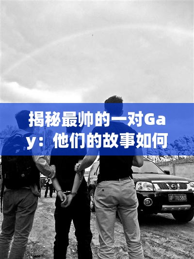 揭秘最帥的一對Gay：他們的故事如何成為網(wǎng)絡(luò)熱議焦點？