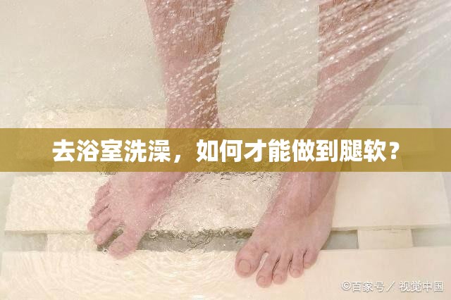 去浴室洗澡，如何才能做到腿軟？