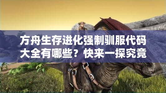 方舟生存進(jìn)化強(qiáng)制馴服代碼大全有哪些？快來一探究竟