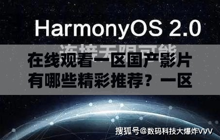 在線觀看一區(qū)國產(chǎn)影片有哪些精彩推薦？一區(qū)國產(chǎn)生態(tài)全解析