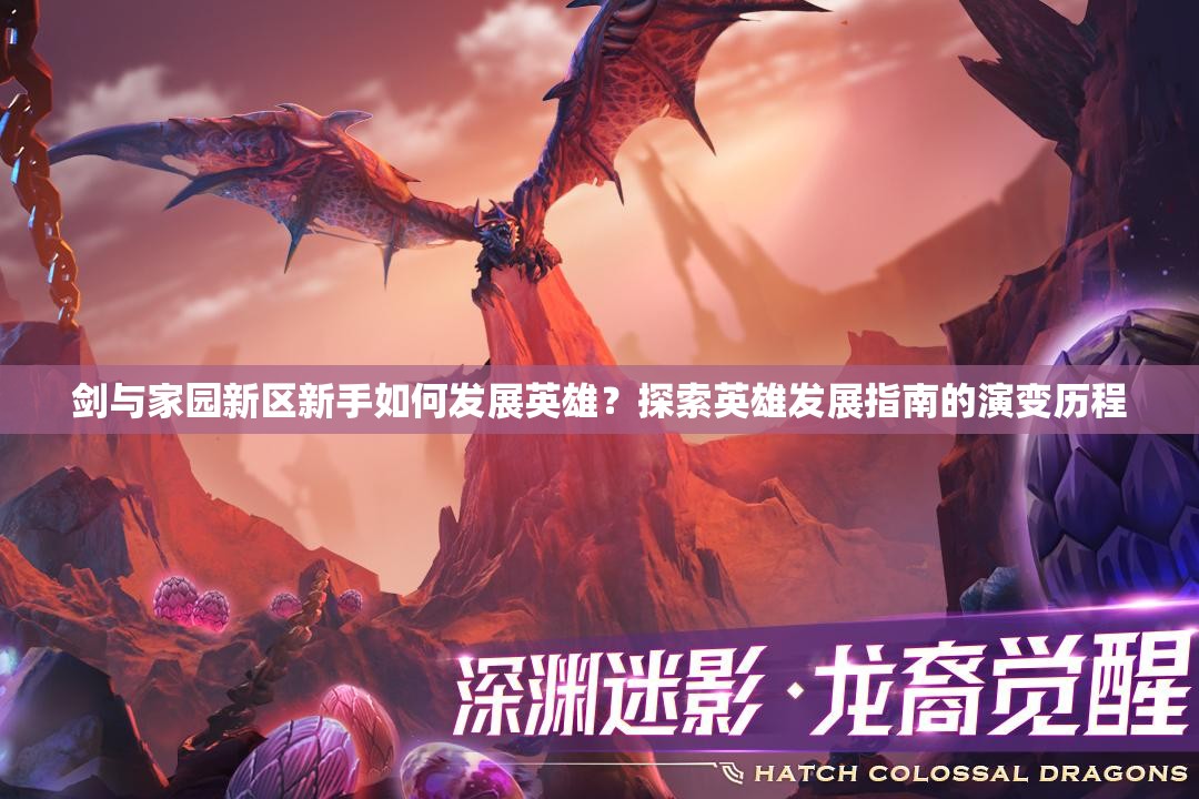 劍與家園新區(qū)新手如何發(fā)展英雄？探索英雄發(fā)展指南的演變歷程