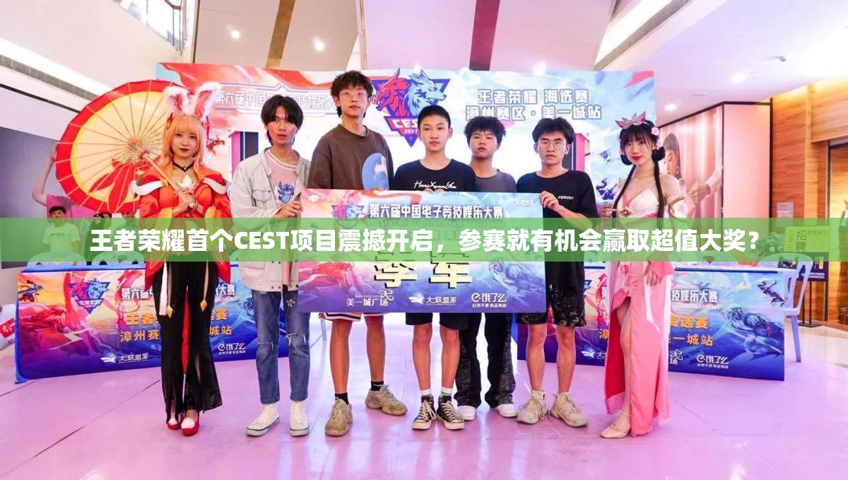 王者榮耀首個(gè)CEST項(xiàng)目震撼開啟，參賽就有機(jī)會(huì)贏取超值大獎(jiǎng)？