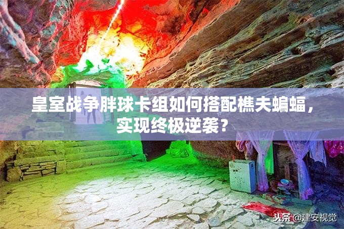 皇室戰(zhàn)爭胖球卡組如何搭配樵夫蝙蝠，實(shí)現(xiàn)終極逆襲？