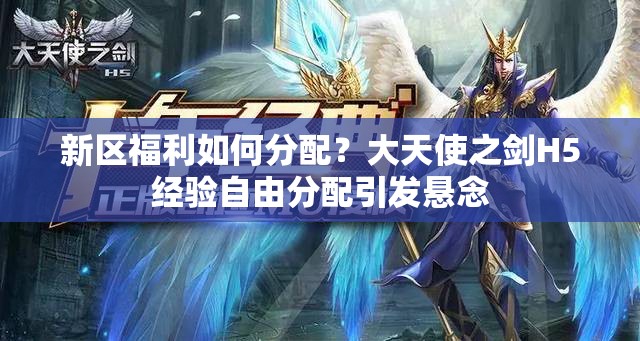 新區(qū)福利如何分配？大天使之劍H5經(jīng)驗(yàn)自由分配引發(fā)懸念