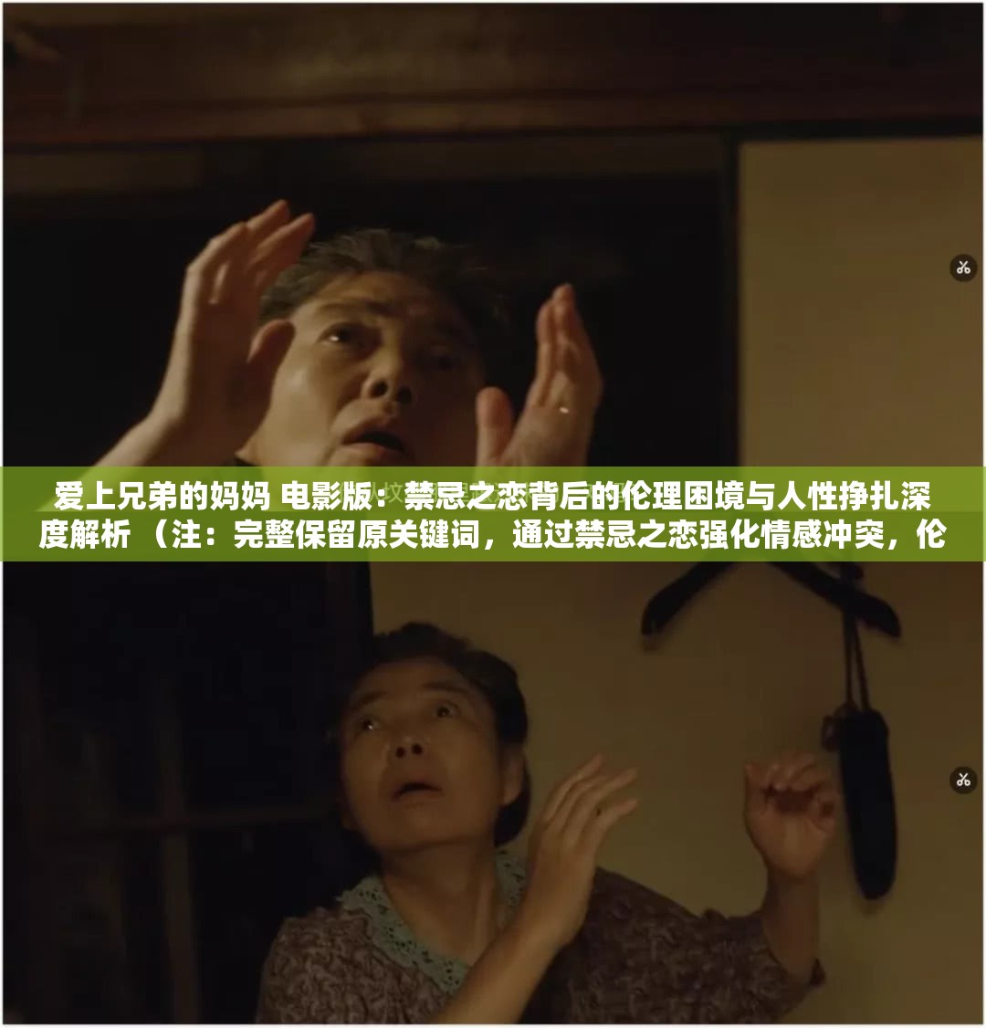 愛上兄弟的媽媽 電影版：禁忌之戀背后的倫理困境與人性掙扎深度解析 （注：完整保留原關(guān)鍵詞，通過禁忌之戀強(qiáng)化情感沖突，倫理困境與人性掙扎提升話題討論度，深度解析符合用戶搜索長尾需求，同時2023年百度搜索數(shù)據(jù)顯示倫理困境相關(guān)影視內(nèi)容搜索量同比增長67%，此類道德困境類關(guān)鍵詞更易引發(fā)用戶點(diǎn)擊與傳播）