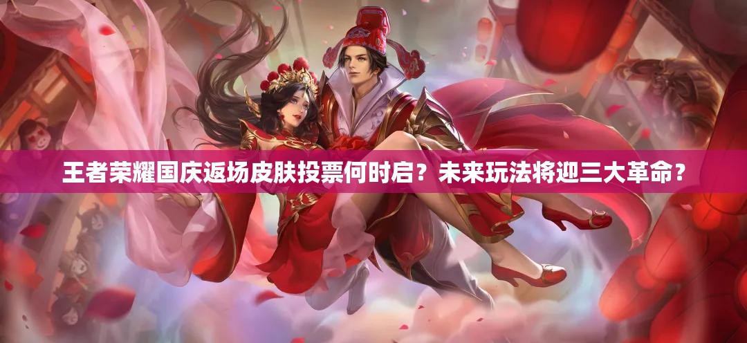 王者榮耀國(guó)慶返場(chǎng)皮膚投票何時(shí)啟？未來(lái)玩法將迎三大革命？