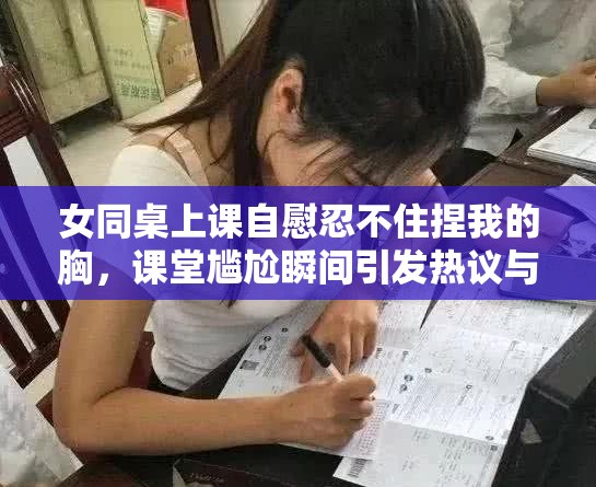 女同桌上課自慰忍不住捏我的胸，課堂尷尬瞬間引發(fā)熱議與反思