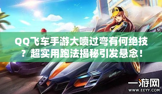 QQ飛車(chē)手游大噴過(guò)彎有何絕技？超實(shí)用跑法揭秘引發(fā)懸念！