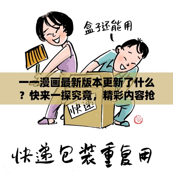 一一漫畫(huà)最新版本更新了什么？快來(lái)一探究竟，精彩內(nèi)容搶先看