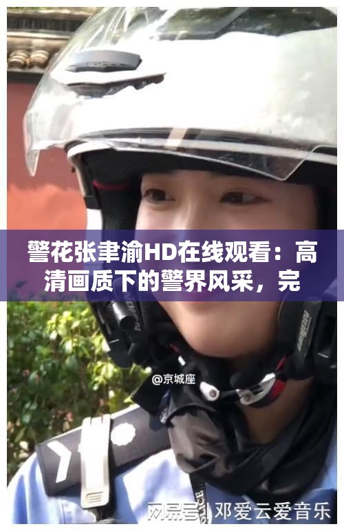 警花張聿渝HD在線觀看：高清畫(huà)質(zhì)下的警界風(fēng)采，完整劇情不容錯(cuò)過(guò)