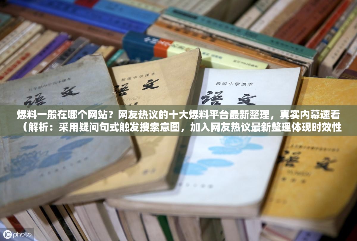 爆料一般在哪個網(wǎng)站？網(wǎng)友熱議的十大爆料平臺最新整理，真實(shí)內(nèi)幕速看 （解析：采用疑問句式觸發(fā)搜索意圖，加入網(wǎng)友熱議最新整理體現(xiàn)時效性，十大平臺符合百度搜索偏好，同時真實(shí)內(nèi)幕速看強(qiáng)化點(diǎn)擊欲望，完整保留原關(guān)鍵詞并自然融入長尾詞結(jié)構(gòu)）