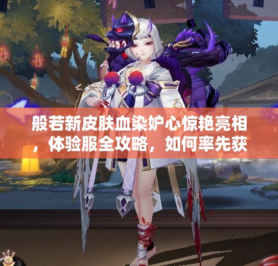 般若新皮膚血染妒心驚艷亮相，體驗(yàn)服全攻略，如何率先獲取？