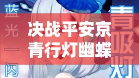 決戰(zhàn)平安京青行燈幽蝶花舞皮膚，究竟隱藏了哪些不為人知的秘密？