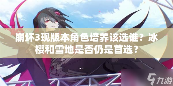 崩壞3現(xiàn)版本角色培養(yǎng)該選誰？冰櫻和雪地是否仍是首選？