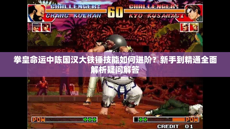 拳皇命運中陳國漢大鐵錘技能如何進階？新手到精通全面解析疑問解答