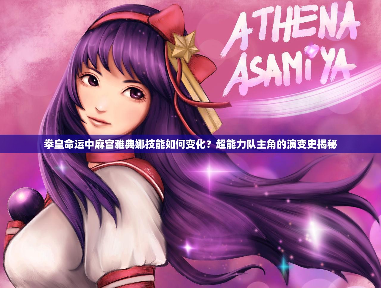 拳皇命運(yùn)中麻宮雅典娜技能如何變化？超能力隊(duì)主角的演變史揭秘