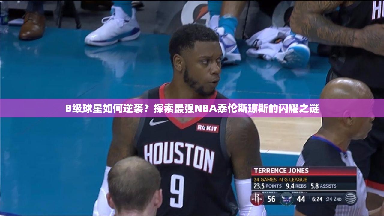 B級球星如何逆襲？探索最強NBA泰倫斯瓊斯的閃耀之謎