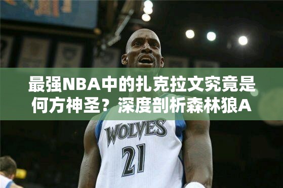 最強NBA中的扎克拉文究竟是何方神圣？深度剖析森林狼A級球星之謎