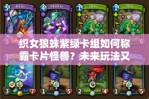 織女狼蛛紫綠卡組如何稱(chēng)霸卡片怪獸？未來(lái)玩法又將迎來(lái)哪些革命？