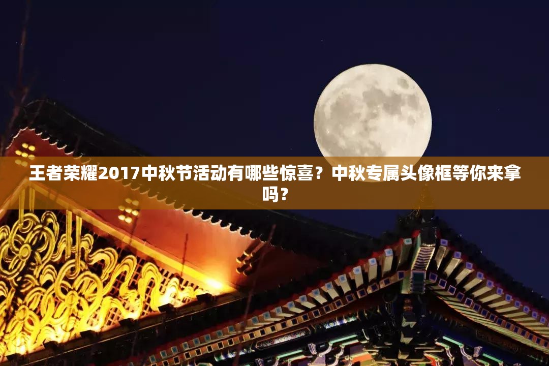 王者榮耀2017中秋節(jié)活動(dòng)有哪些驚喜？中秋專(zhuān)屬頭像框等你來(lái)拿嗎？