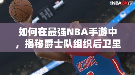 如何在最強NBA手游中，揭秘爵士隊組織后衛(wèi)里基·盧比奧的資源管理藝術(shù)？