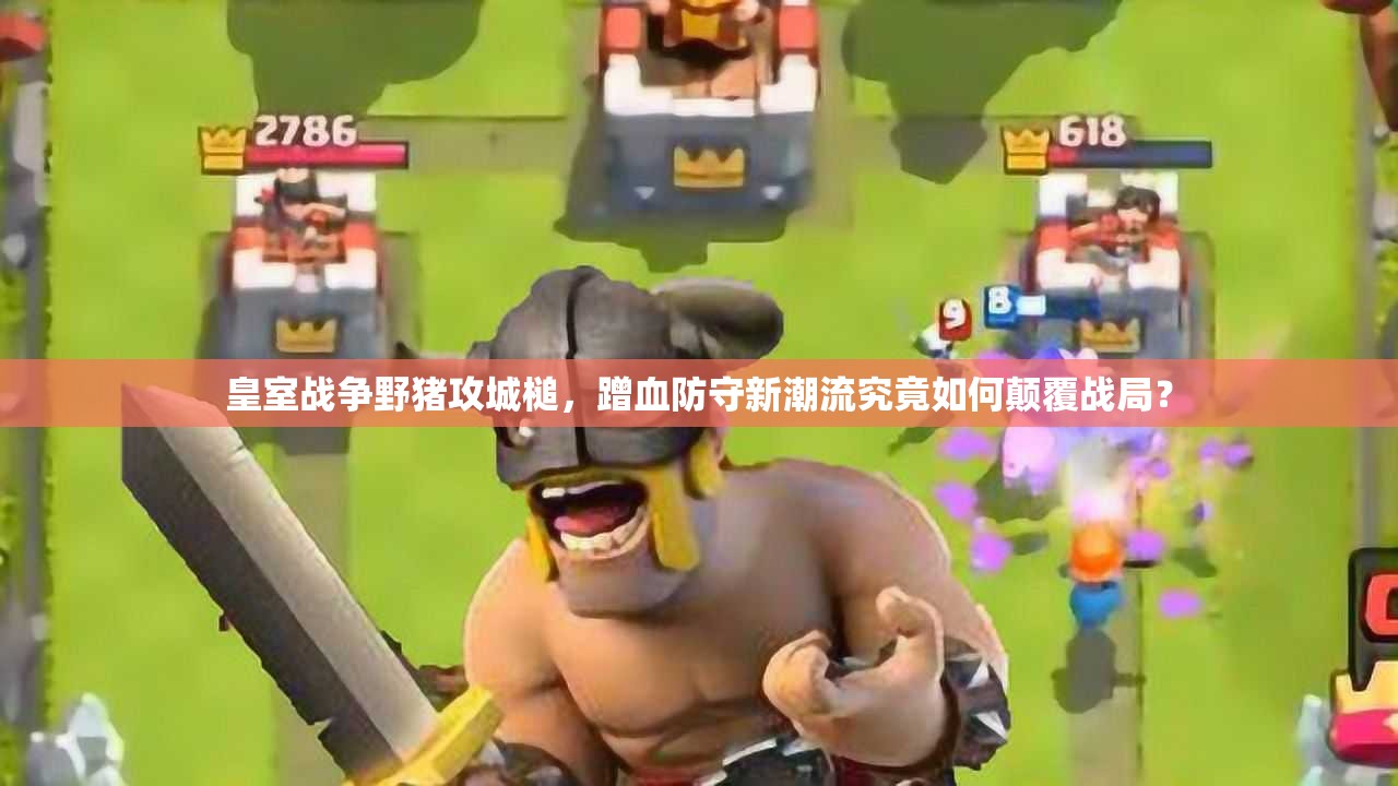 皇室戰(zhàn)爭野豬攻城槌，蹭血防守新潮流究竟如何顛覆戰(zhàn)局？