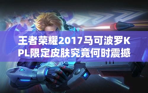 王者榮耀2017馬可波羅KPL限定皮膚究竟何時震撼登場？