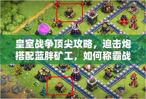 皇室戰(zhàn)爭(zhēng)頂尖攻略，迫擊炮搭配藍(lán)胖礦工，如何稱霸戰(zhàn)場(chǎng)？